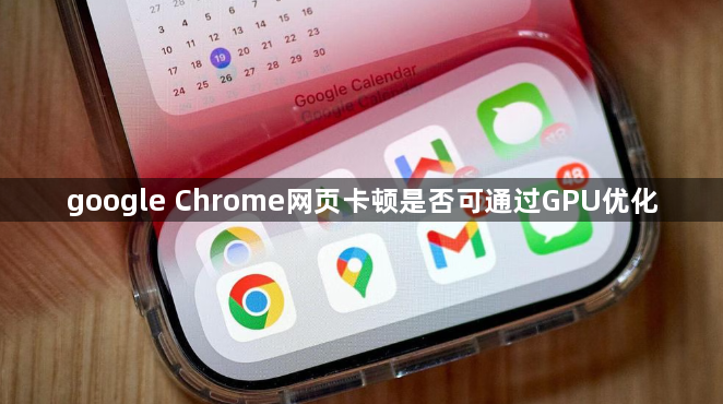 google Chrome网页卡顿是否可通过GPU优化