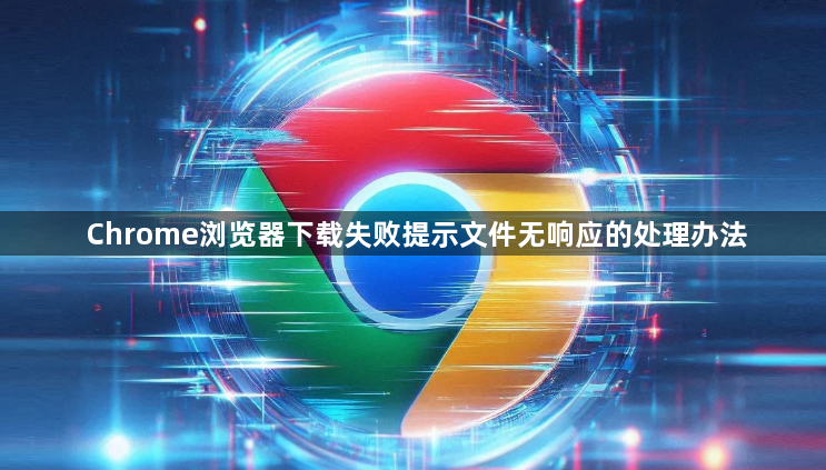 Chrome浏览器下载失败提示文件无响应的处理办法