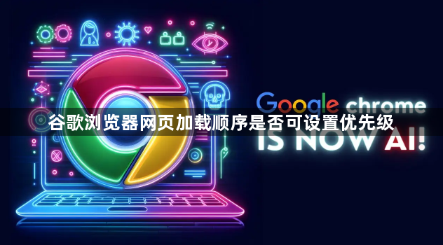 谷歌浏览器网页加载顺序是否可设置优先级