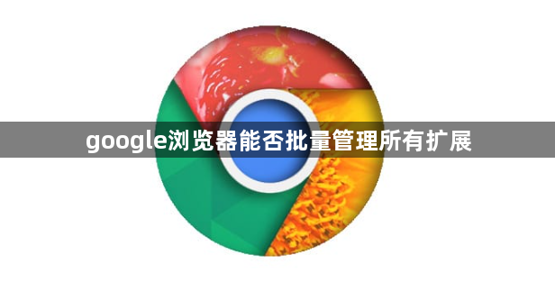 google浏览器能否批量管理所有扩展