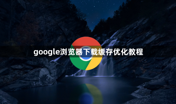 google浏览器下载缓存优化教程