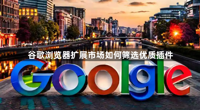 谷歌浏览器扩展市场如何筛选优质插件
