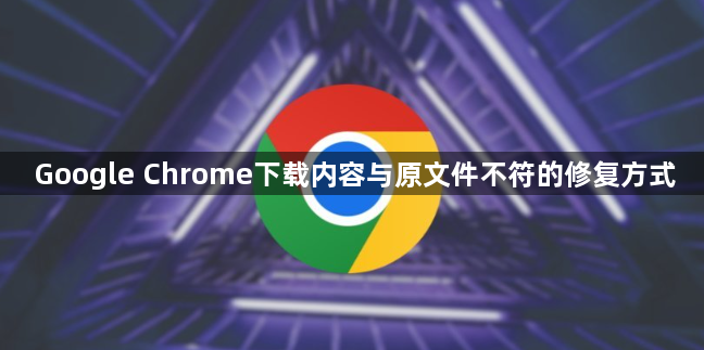 Google Chrome下载内容与原文件不符的修复方式