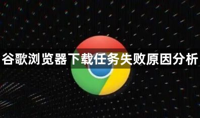 谷歌浏览器下载任务失败原因分析