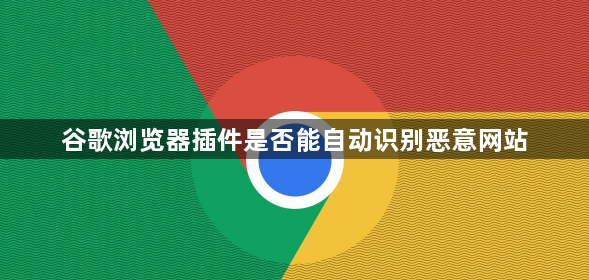 谷歌浏览器插件是否能自动识别恶意网站