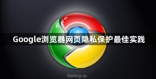 Google浏览器网页隐私保护最佳实践