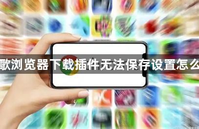 谷歌浏览器下载插件无法保存设置怎么办