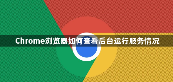 Chrome浏览器如何查看后台运行服务情况