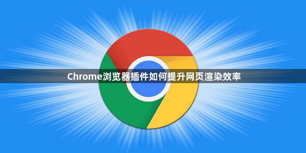 Chrome浏览器插件如何提升网页渲染效率