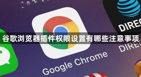 谷歌浏览器插件权限设置有哪些注意事项