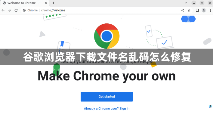 谷歌浏览器下载文件名乱码怎么修复