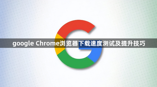 google Chrome浏览器下载速度测试及提升技巧