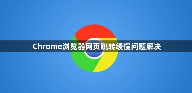 Chrome浏览器网页跳转缓慢问题解决