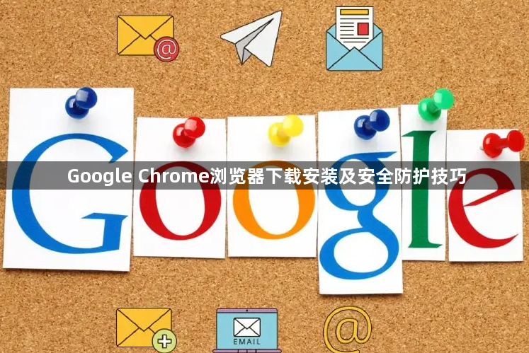 Google Chrome浏览器下载安装及安全防护技巧