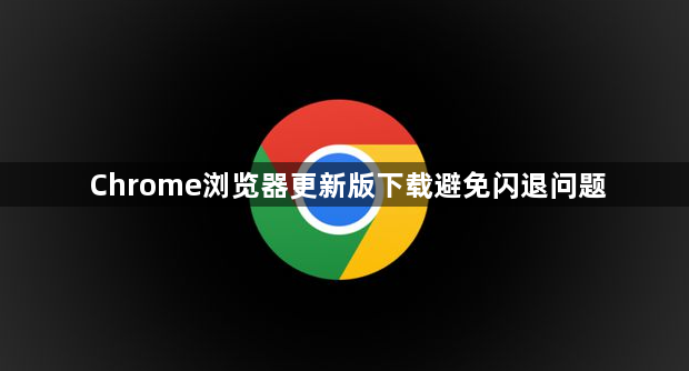Chrome浏览器更新版下载避免闪退问题