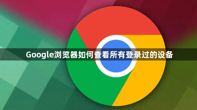 Google浏览器如何查看所有登录过的设备