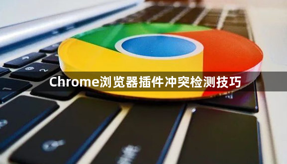 Chrome浏览器插件冲突检测技巧