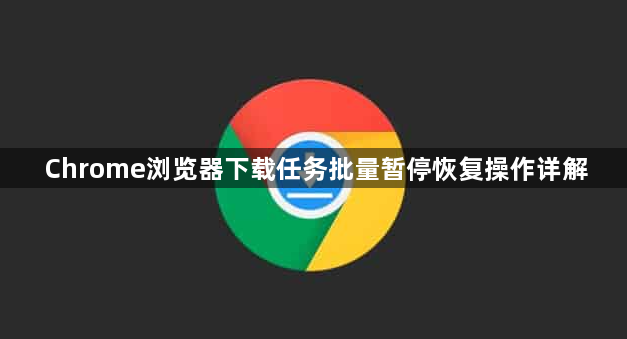 Chrome浏览器下载任务批量暂停恢复操作详解