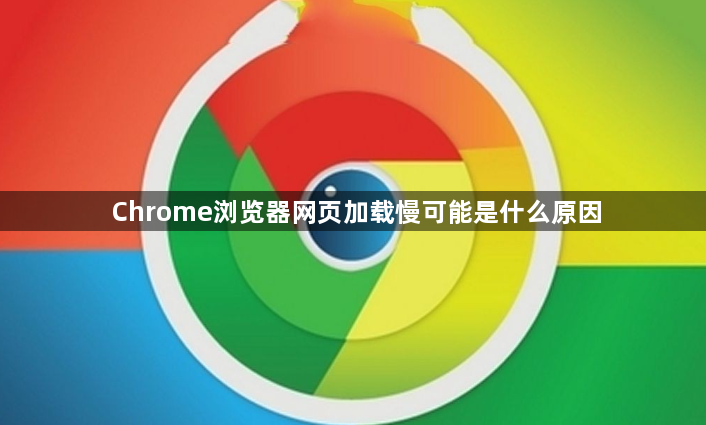 Chrome浏览器网页加载慢可能是什么原因