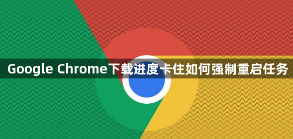 Google Chrome下载进度卡住如何强制重启任务