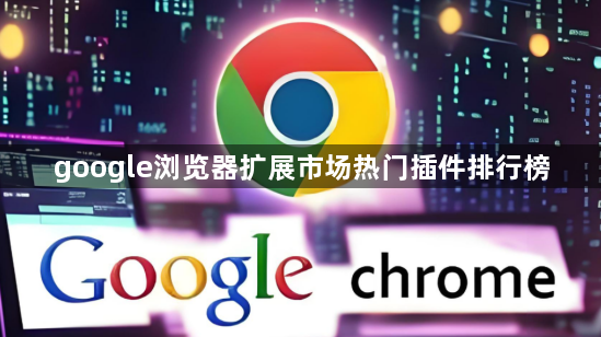 google浏览器扩展市场热门插件排行榜
