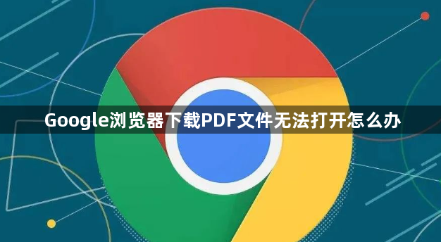 Google浏览器下载PDF文件无法打开怎么办