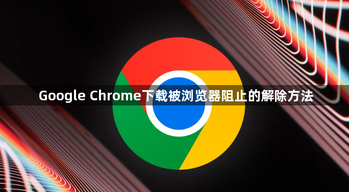 Google Chrome下载被浏览器阻止的解除方法