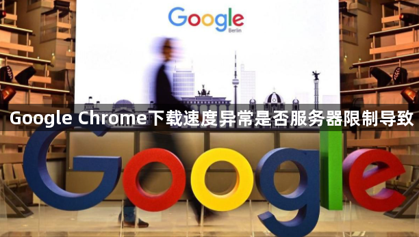 Google Chrome下载速度异常是否服务器限制导致
