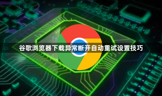 谷歌浏览器下载异常断开自动重试设置技巧