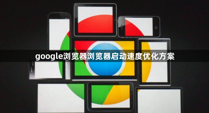 google浏览器浏览器启动速度优化方案