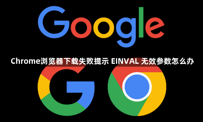 Chrome浏览器下载失败提示 EINVAL 无效参数怎么办