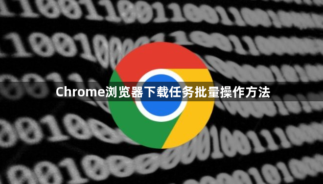 Chrome浏览器下载任务批量操作方法