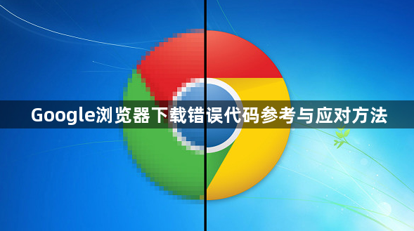 Google浏览器下载错误代码参考与应对方法