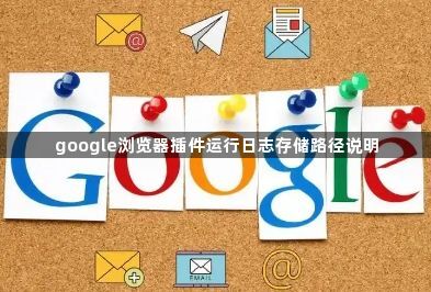 google浏览器插件运行日志存储路径说明