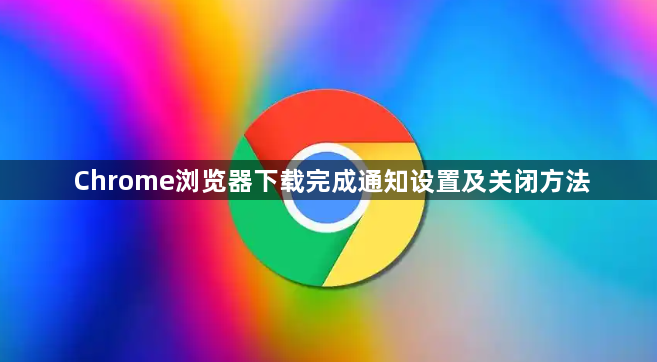 Chrome浏览器下载完成通知设置及关闭方法