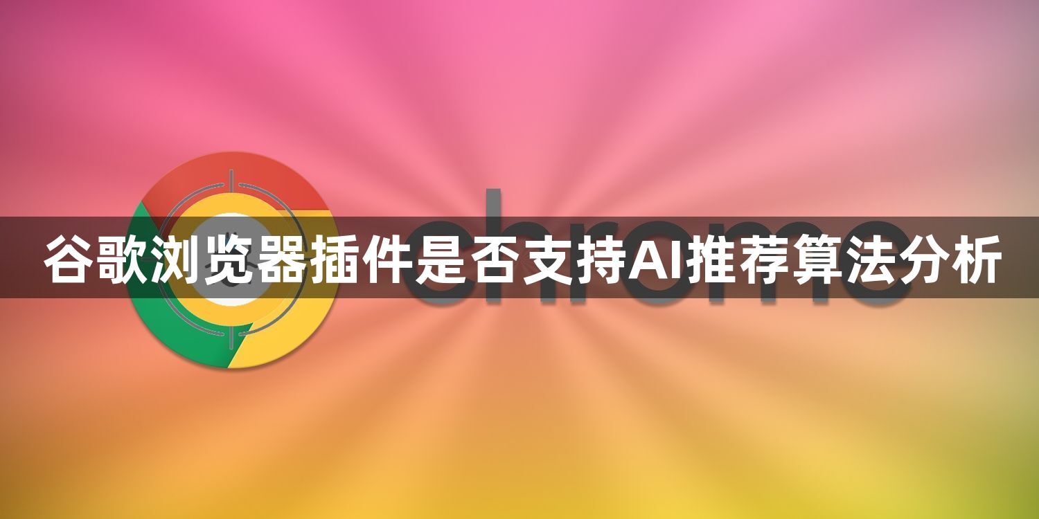 谷歌浏览器插件是否支持AI推荐算法分析