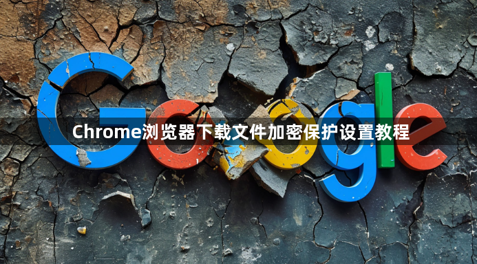 Chrome浏览器下载文件加密保护设置教程