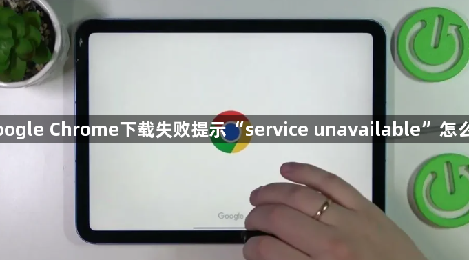 Google Chrome下载失败提示“service unavailable”怎么办1