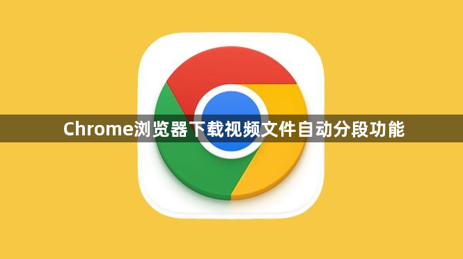 Chrome浏览器下载视频文件自动分段功能1