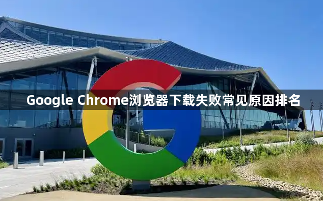 Google Chrome浏览器下载失败常见原因排名