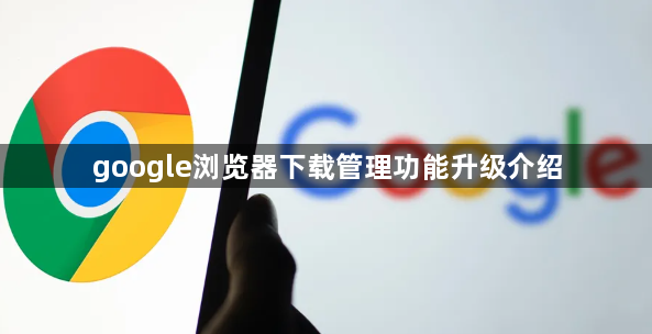 google浏览器下载管理功能升级介绍1