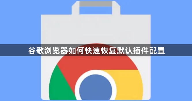 谷歌浏览器如何快速恢复默认插件配置