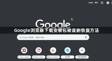 Google浏览器下载安装包被误删恢复方法