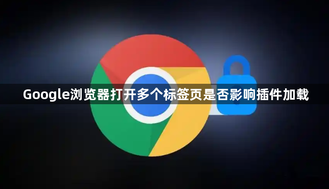 Google浏览器打开多个标签页是否影响插件加载