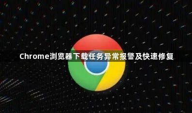 Chrome浏览器下载任务异常报警及快速修复