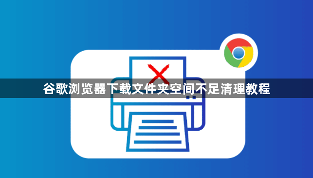 谷歌浏览器下载文件夹空间不足清理教程