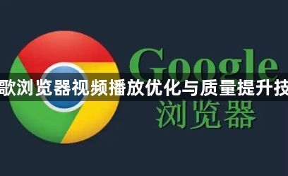 谷歌浏览器视频播放优化与质量提升技巧