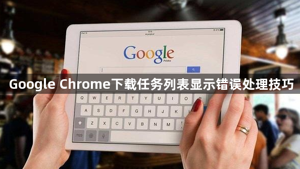 Google Chrome下载任务列表显示错误处理技巧
