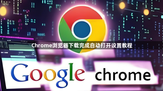 Chrome浏览器下载完成自动打开设置教程
