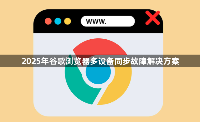 2025年谷歌浏览器多设备同步故障解决方案